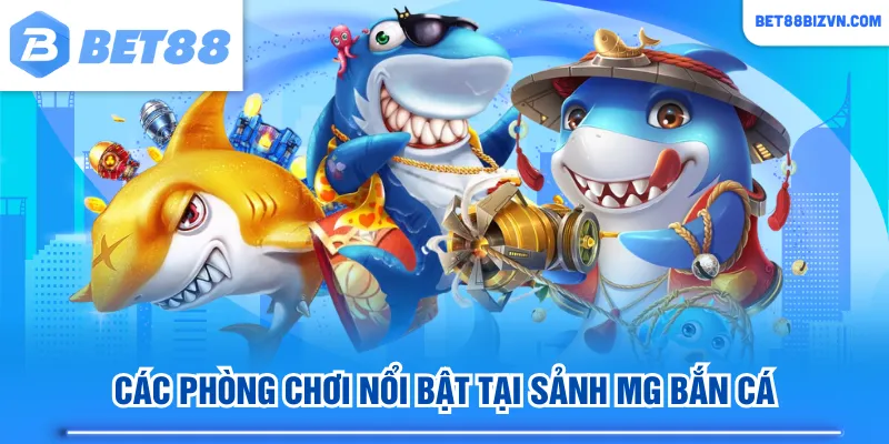 Các phòng chơi nổi bật tại sảnh MG bắn cá