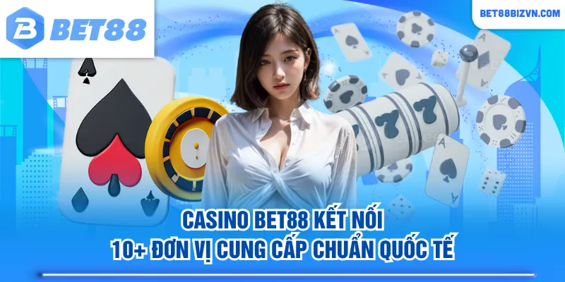 Casino BET88 kết nối 10+ đơn vị cung cấp chuẩn quốc tế